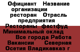 Официант › Название организации ­ Bacco, ресторан › Отрасль предприятия ­ Рестораны, фастфуд › Минимальный оклад ­ 20 000 - Все города Работа » Вакансии   . Северная Осетия,Владикавказ г.